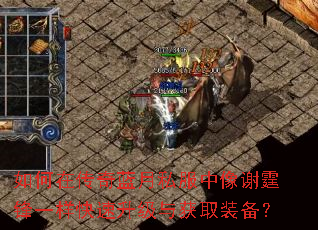 如何在传奇蓝月私服中像谢霆锋一样快速升级与获取装备? 如何在传奇蓝月私服中像谢霆锋一样快速升级与获取装备?
