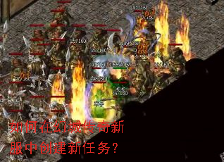 如何在幻城传奇新服中创建新任务? 如何在幻城传奇新服中创建新任务?