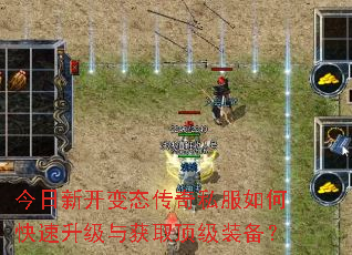 今日新开变态传奇私服如何快速升级与获取顶级装备? 今日新开变态传奇私服如何快速升级与获取顶级装备?
