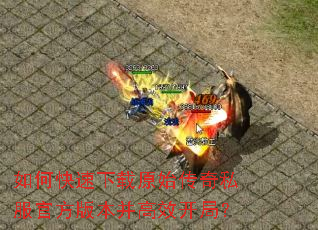 如何快速下载原始传奇私服官方版本并高效开局? 如何快速下载原始传奇私服官方版本并高效开局?