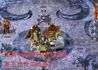 如何快速提升独家超变复古传奇的战斗力? 如何快速提升独家超变复古传奇的战斗力?
