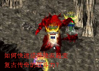 如何快速提升独家超变复古传奇的战斗力? 如何快速提升独家超变复古传奇的战斗力?