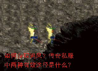 如何获取追风?传奇私服中两种有效途径是什么? 如何获取追风?传奇私服中两种有效途径是什么?