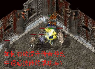 如何有效提升传奇游戏中诱惑技能的成功率? 如何有效提升传奇游戏中诱惑技能的成功率?