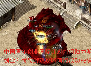 中国青年创业国际计划如何助力游戏创业?传奇游戏攻略有何成功秘诀? 中国青年创业国际计划如何助力游戏创业?传奇游戏攻略有何成功秘诀?