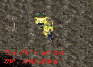 复古传奇个人首领挑战攻略,如何高效单刷? 复古传奇个人首领挑战攻略,如何高效单刷?