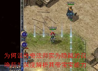 为何说传奇法师实为隐藏的召唤师?深度解析其带宝宝能力 为何说传奇法师实为隐藏的召唤师?深度解析其带宝宝能力