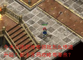 今天公测的传奇游戏怎么快速升级?新手开局攻略有哪些? 今天公测的传奇游戏怎么快速升级?新手开局攻略有哪些?