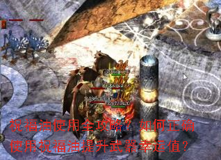 祝福油使用全攻略?如何正确使用祝福油提升武器幸运值? 祝福油使用全攻略?如何正确使用祝福油提升武器幸运值?