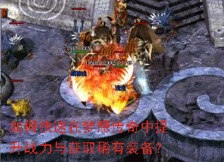 如何快速在梦想传奇中提升战力与获取稀有装备? 如何快速在梦想传奇中提升战力与获取稀有装备?