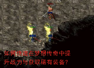 如何快速在梦想传奇中提升战力与获取稀有装备? 如何快速在梦想传奇中提升战力与获取稀有装备?