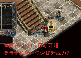 如何在sf123今日新开超变传奇私服中快速提升战力? 如何在sf123今日新开超变传奇私服中快速提升战力?