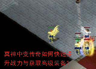 冥神中变传奇如何快速提升战力与获取高级装备? 冥神中变传奇如何快速提升战力与获取高级装备?