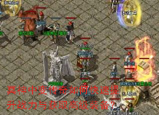 冥神中变传奇如何快速提升战力与获取高级装备? 冥神中变传奇如何快速提升战力与获取高级装备?