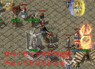 冥神中变传奇如何快速提升战力与获取高级装备? 冥神中变传奇如何快速提升战力与获取高级装备?