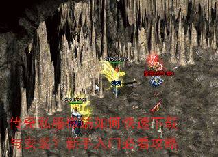 传奇私服微端如何快速下载与安装?新手入门必看攻略 传奇私服微端如何快速下载与安装?新手入门必看攻略