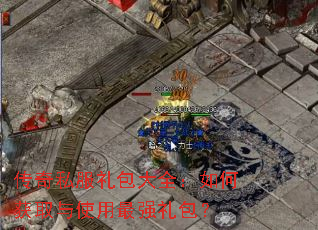 传奇私服礼包大全:如何获取与使用最强礼包? 传奇私服礼包大全:如何获取与使用最强礼包?