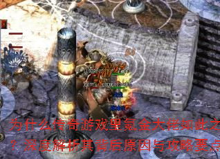 为什么传奇游戏里氪金大佬如此之多?深度解析其背后原因与攻略要点? 为什么传奇游戏里氪金大佬如此之多?深度解析其背后原因与攻略要点?
