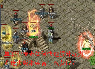 单职业传奇如何快速提升战力?迷失版本装备怎么获取? 单职业传奇如何快速提升战力?迷失版本装备怎么获取?