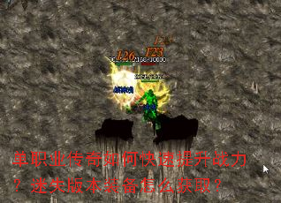 单职业传奇如何快速提升战力?迷失版本装备怎么获取? 单职业传奇如何快速提升战力?迷失版本装备怎么获取?
