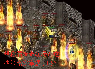 想称霸传奇战场?这些策略你掌握了吗? 想称霸传奇战场?这些策略你掌握了吗?