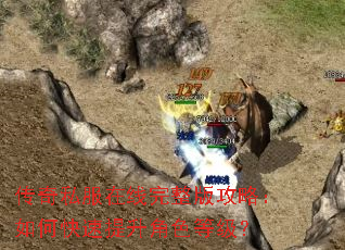 传奇私服在线完整版攻略:如何快速提升角色等级? 传奇私服在线完整版攻略:如何快速提升角色等级?