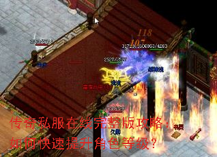 传奇私服在线完整版攻略:如何快速提升角色等级? 传奇私服在线完整版攻略:如何快速提升角色等级?