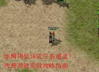 如何降低环式任务难度?传奇游戏高效攻略指南 如何降低环式任务难度?传奇游戏高效攻略指南