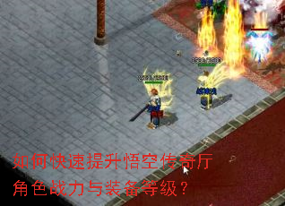 如何快速提升悟空传奇厅角色战力与装备等级? 如何快速提升悟空传奇厅角色战力与装备等级?