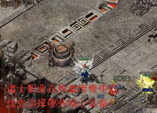 道士职业在热血传奇中应优先选择哪些核心装备? 道士职业在热血传奇中应优先选择哪些核心装备?