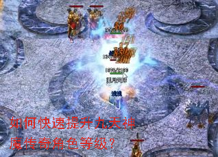 如何快速提升九天神魔传奇角色等级? 如何快速提升九天神魔传奇角色等级?