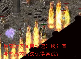 传奇玩家如何快速升级?有哪些高效方法值得尝试? 传奇玩家如何快速升级?有哪些高效方法值得尝试?