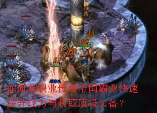 如何单职业传奇帝国霸业快速提升战力与获取顶级装备? 如何单职业传奇帝国霸业快速提升战力与获取顶级装备?