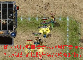 如何获取热血传奇私服当前最强装备?顶级装备搭配与实战攻略解析? 如何获取热血传奇私服当前最强装备?顶级装备搭配与实战攻略解析?