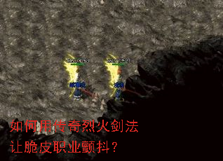 如何用传奇烈火剑法让脆皮职业颤抖? 如何用传奇烈火剑法让脆皮职业颤抖?