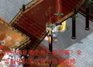 传奇游戏哪个角色最厉害?全面解析职业优势与选择策略 传奇游戏哪个角色最厉害?全面解析职业优势与选择策略