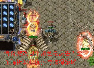 传奇游戏哪个角色最厉害?全面解析职业优势与选择策略 传奇游戏哪个角色最厉害?全面解析职业优势与选择策略