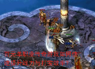 百元单职业传奇游戏如何快速提升战力与打宝效率? 百元单职业传奇游戏如何快速提升战力与打宝效率?