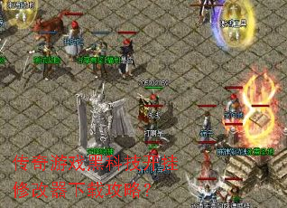 传奇游戏黑科技开挂修改器下载攻略? 传奇游戏黑科技开挂修改器下载攻略?