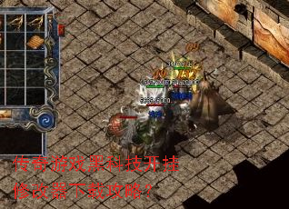 传奇游戏黑科技开挂修改器下载攻略? 传奇游戏黑科技开挂修改器下载攻略?
