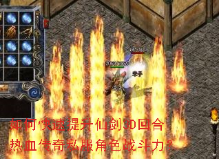 如何快速提升仙剑3D回合热血传奇私服角色战斗力? 如何快速提升仙剑3D回合热血传奇私服角色战斗力?