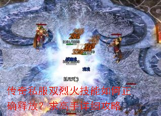 传奇私服双烈火技能如何正确释放?求高手详细攻略 传奇私服双烈火技能如何正确释放?求高手详细攻略