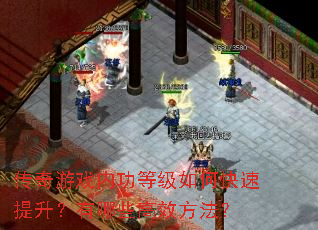 传奇游戏内功等级如何快速提升?有哪些高效方法? 传奇游戏内功等级如何快速提升?有哪些高效方法?