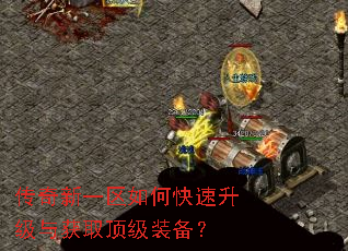 传奇新一区如何快速升级与获取顶级装备? 传奇新一区如何快速升级与获取顶级装备?