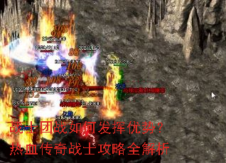 战士团战如何发挥优势?热血传奇战士攻略全解析 战士团战如何发挥优势?热血传奇战士攻略全解析