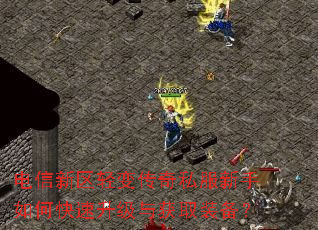 电信新区轻变传奇私服新手如何快速升级与获取装备? 电信新区轻变传奇私服新手如何快速升级与获取装备?