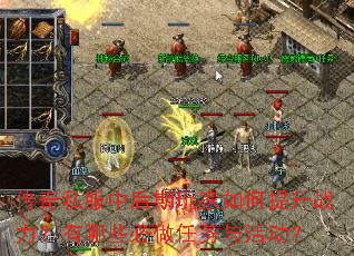 传奇私服中后期玩家如何提升战力?有哪些必做任务与活动? 传奇私服中后期玩家如何提升战力?有哪些必做任务与活动?