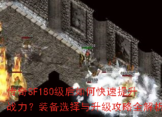 传奇SF180级后如何快速提升战力?装备选择与升级攻略全解析 传奇SF180级后如何快速提升战力?装备选择与升级攻略全解析