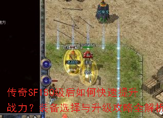 传奇SF180级后如何快速提升战力?装备选择与升级攻略全解析 传奇SF180级后如何快速提升战力?装备选择与升级攻略全解析