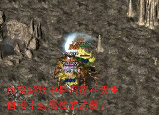 传奇游戏中是否存在天生自带幸运属性的武器? 传奇游戏中是否存在天生自带幸运属性的武器?